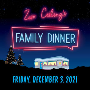 Family Dinner poster: an old diner sits on top of a mountain at night against a navy blue sky with neon lettering that reads "Zero Ceilling's Family Dinner Friday December 3 2021". There are trees decorated with shining Christmas lights next to the diner.